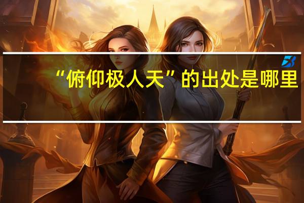 “俯仰极人天”的出处是哪里