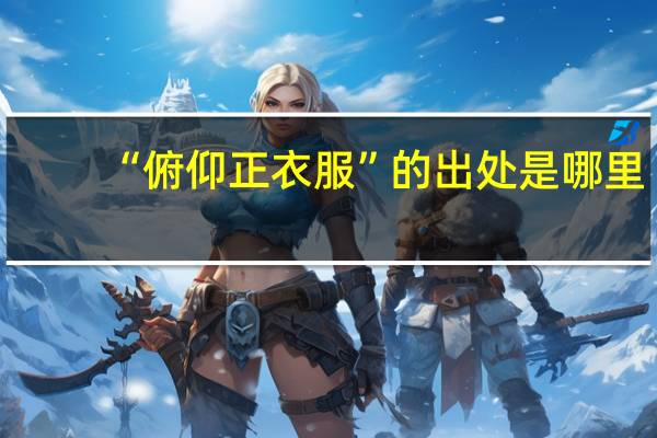 “俯仰正衣服”的出处是哪里