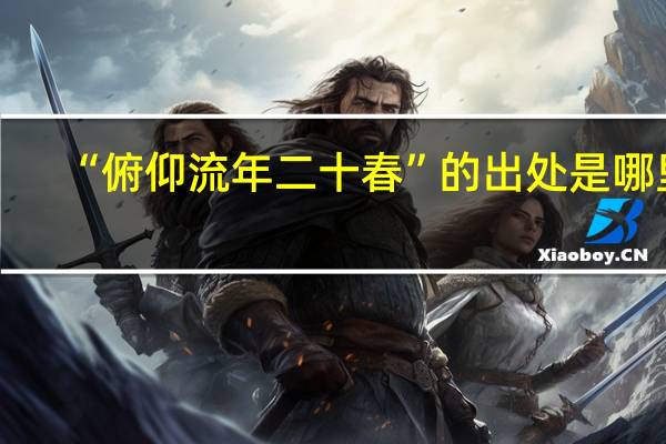 “俯仰流年二十春”的出处是哪里