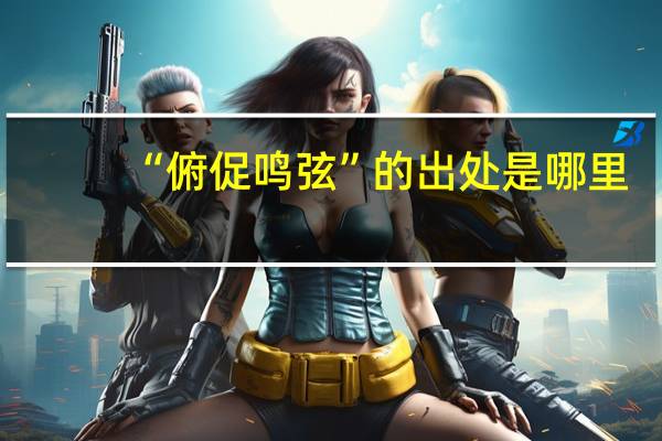 “俯促鸣弦”的出处是哪里