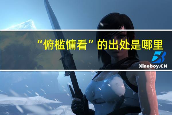 “俯槛慵看”的出处是哪里