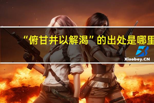 “俯甘井以解渴”的出处是哪里