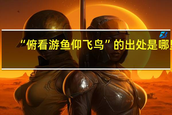 “俯看游鱼仰飞鸟”的出处是哪里