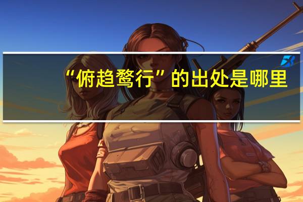 “俯趋鹜行”的出处是哪里