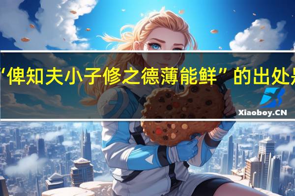 “俾知夫小子修之德薄能鲜”的出处是哪里