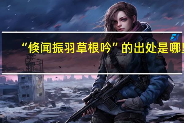 “倏闻振羽草根吟”的出处是哪里