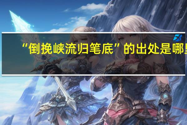 “倒挽峡流归笔底”的出处是哪里