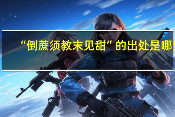 “倒蔗须教末见甜”的出处是哪里