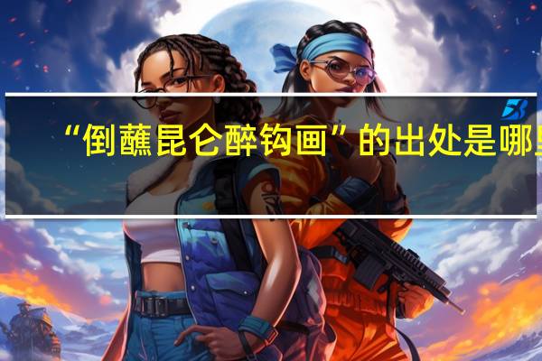 “倒蘸昆仑醉钩画”的出处是哪里
