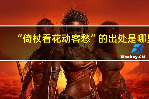 “倚杖看花动客愁”的出处是哪里