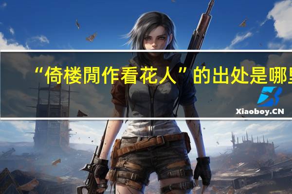 “倚楼閒作看花人”的出处是哪里