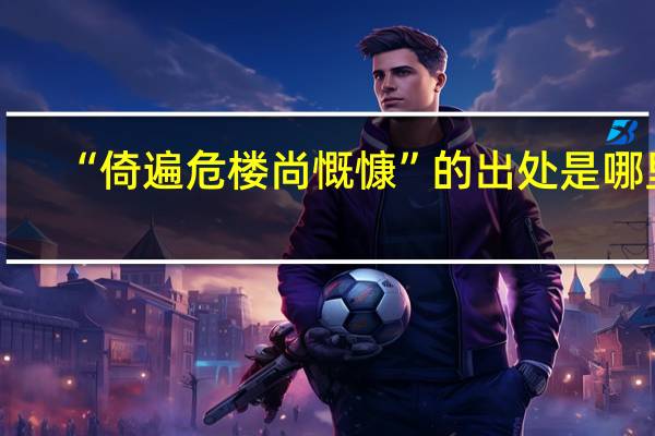 “倚遍危楼尚慨慷”的出处是哪里