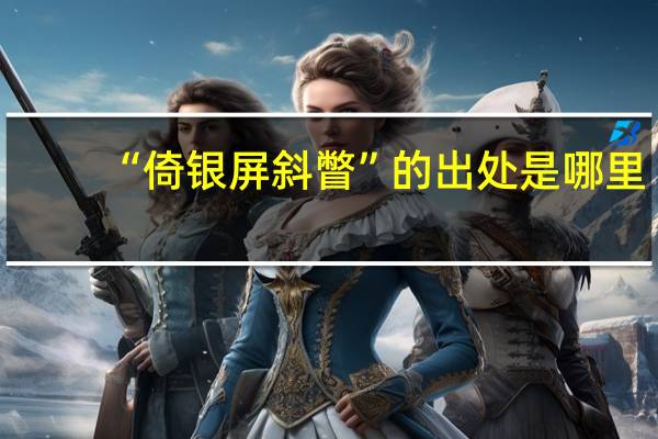 “倚银屏斜瞥”的出处是哪里