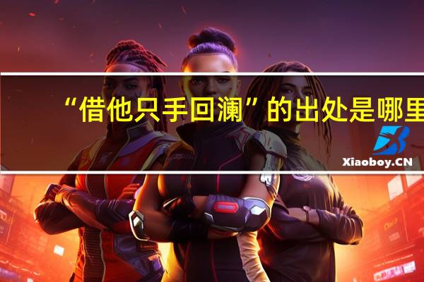 “借他只手回澜”的出处是哪里