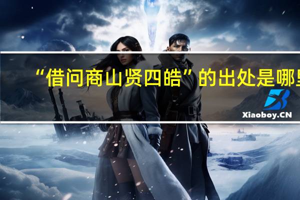 “借问商山贤四皓”的出处是哪里