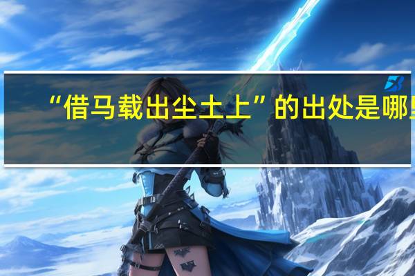 “借马载出尘土上”的出处是哪里