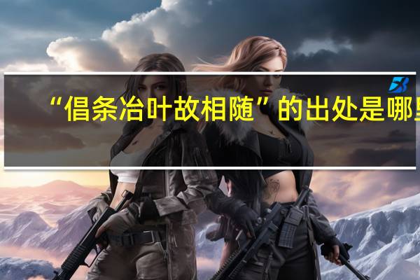 “倡条冶叶故相随”的出处是哪里