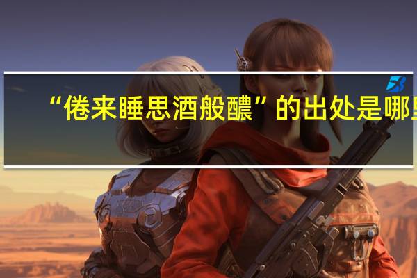 “倦来睡思酒般醲”的出处是哪里