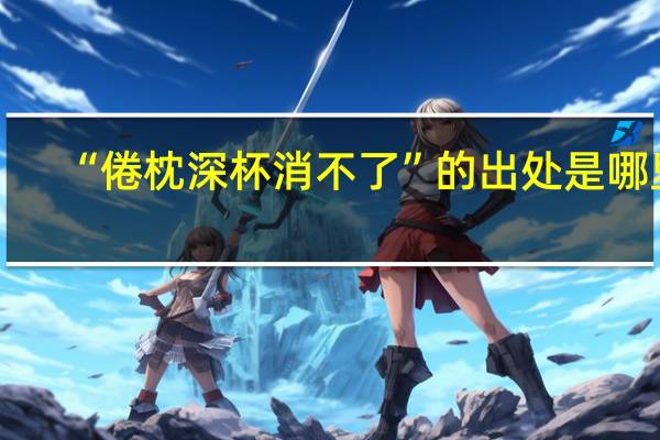 “倦枕深杯消不了”的出处是哪里