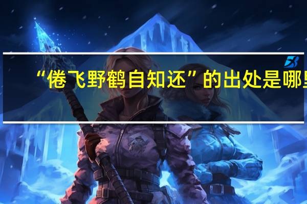 “倦飞野鹤自知还”的出处是哪里