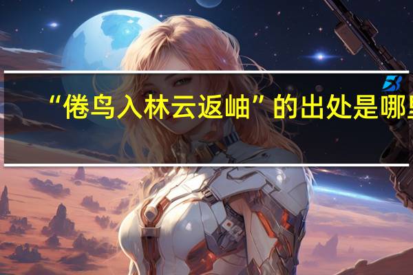 “倦鸟入林云返岫”的出处是哪里