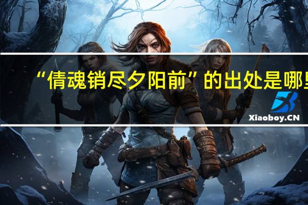 “倩魂销尽夕阳前”的出处是哪里