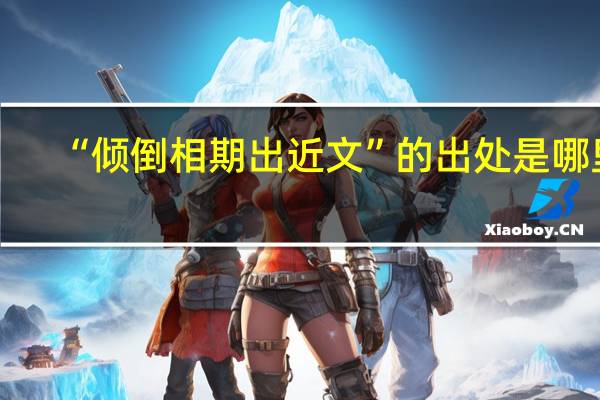 “倾倒相期出近文”的出处是哪里