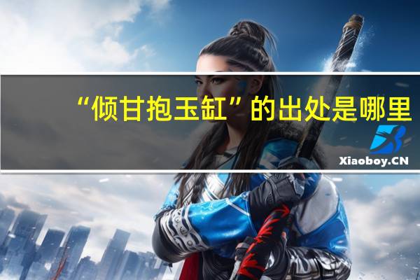 “倾甘抱玉缸”的出处是哪里