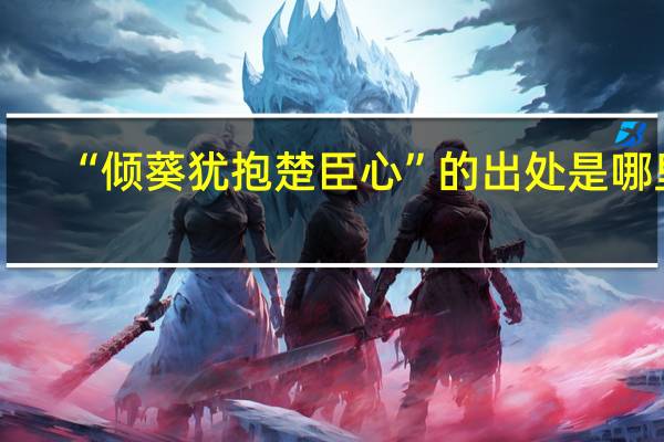 “倾葵犹抱楚臣心”的出处是哪里