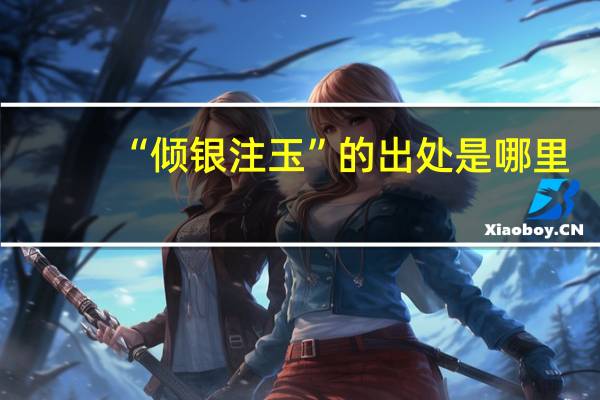 “倾银注玉”的出处是哪里