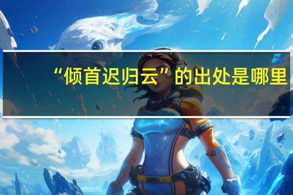 “倾首迟归云”的出处是哪里