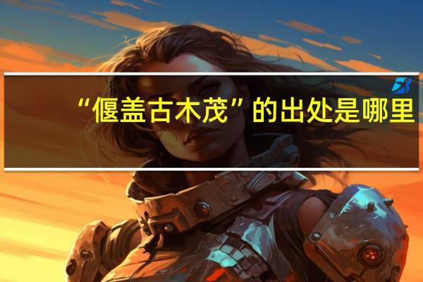 “偃盖古木茂”的出处是哪里