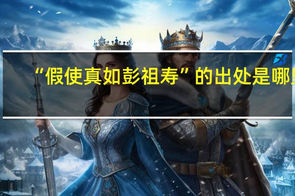 “假使真如彭祖寿”的出处是哪里