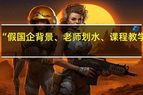 “假国企背景、老师划水、课程教学陈旧