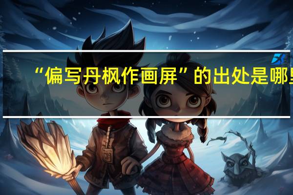 “偏写丹枫作画屏”的出处是哪里