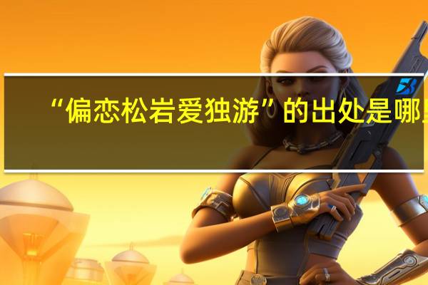 “偏恋松岩爱独游”的出处是哪里