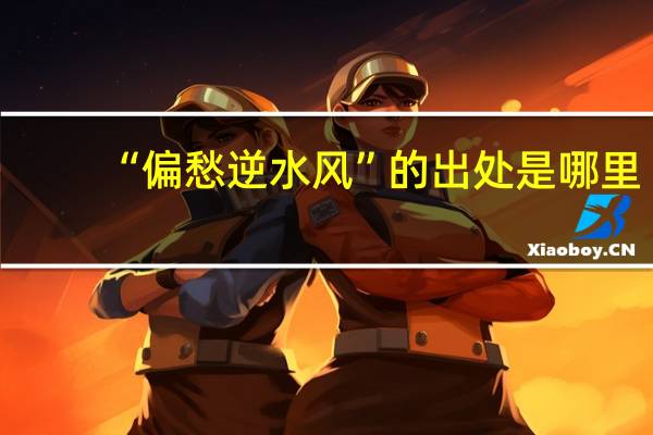 “偏愁逆水风”的出处是哪里