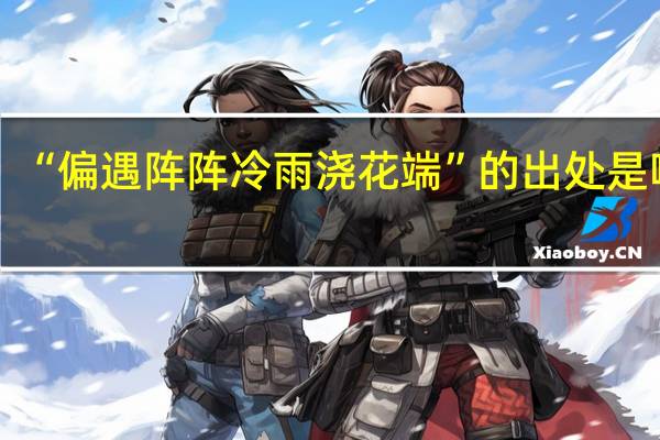 “偏遇阵阵冷雨浇花端”的出处是哪里