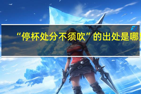 “停杯处分不须吹”的出处是哪里