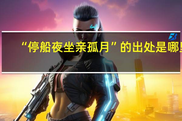 “停船夜坐亲孤月”的出处是哪里