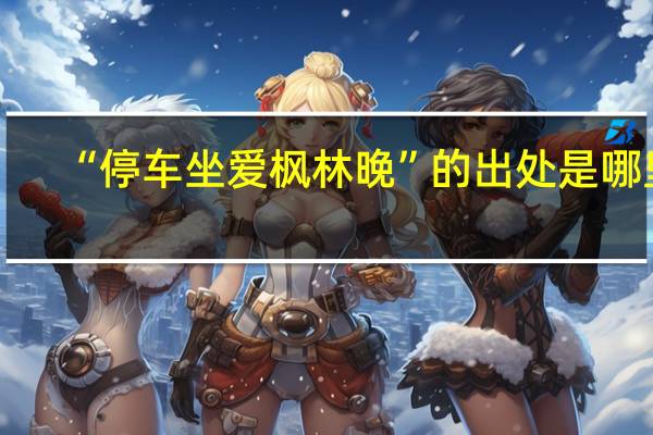 “停车坐爱枫林晚”的出处是哪里