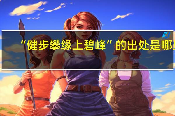 “健步攀缘上碧峰”的出处是哪里