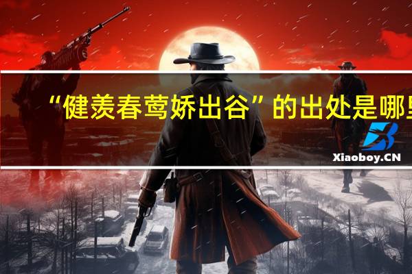 “健羡春莺娇出谷”的出处是哪里