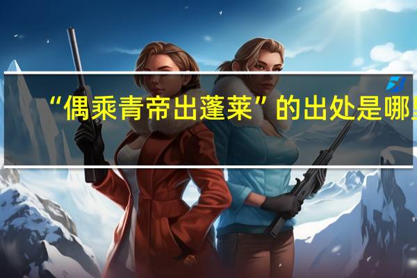 “偶乘青帝出蓬莱”的出处是哪里