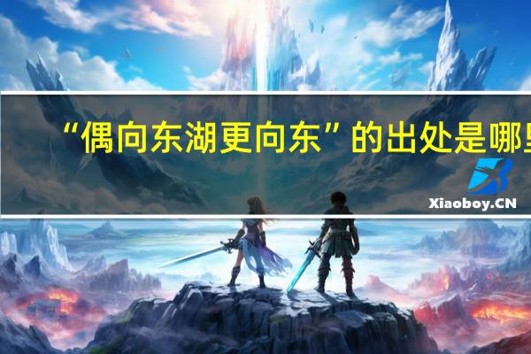 “偶向东湖更向东”的出处是哪里