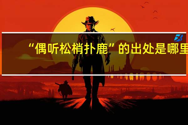 “偶听松梢扑鹿”的出处是哪里