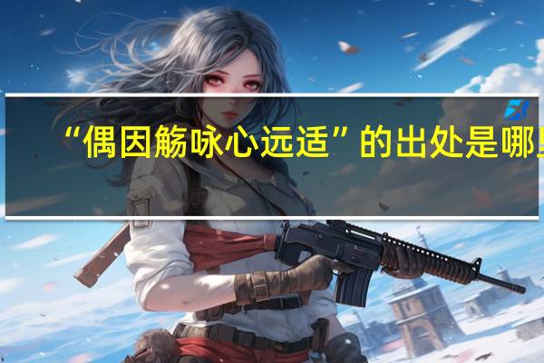 “偶因觞咏心远适”的出处是哪里