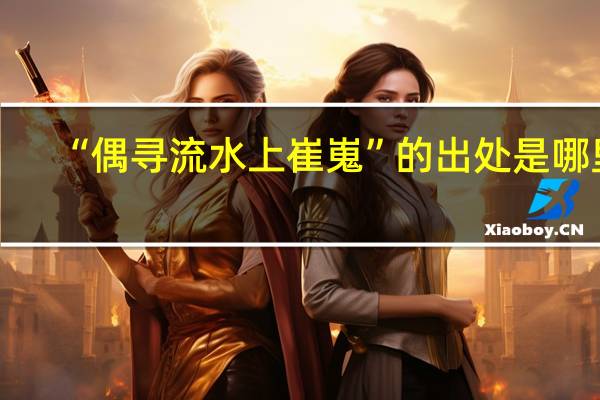 “偶寻流水上崔嵬”的出处是哪里
