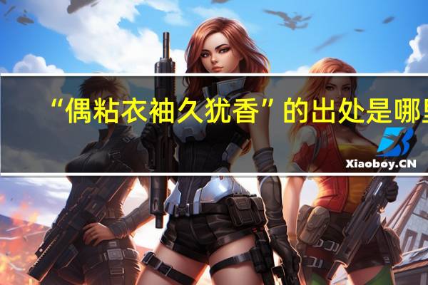 “偶粘衣袖久犹香”的出处是哪里