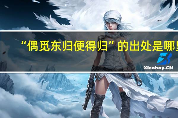 “偶觅东归便得归”的出处是哪里